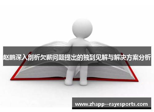 赵鹏深入剖析欠薪问题提出的独到见解与解决方案分析 赵鹏深入剖析欠薪问题提出的独到见解与解决方案分析