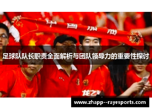 足球队队长职责全面解析与团队领导力的重要性探讨 足球队队长职责全面解析与团队领导力的重要性探讨