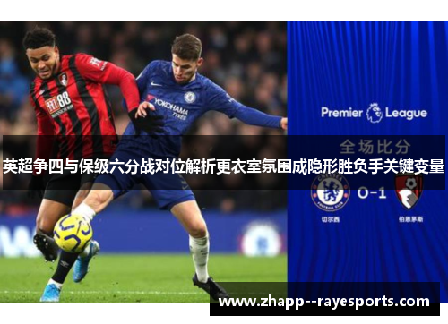 英超争四与保级六分战对位解析更衣室氛围成隐形胜负手关键变量