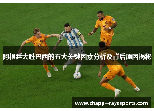 阿根廷大胜巴西的五大关键因素分析及背后原因揭秘