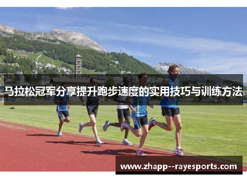 马拉松冠军分享提升跑步速度的实用技巧与训练方法