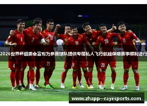 2026世界杯组委会宣布为参赛球队提供专属私人飞行航线保障赛事顺利进行