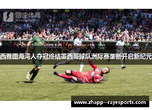 西雅图海湾人夺冠终结墨西哥球队洲际赛垄断开启新纪元