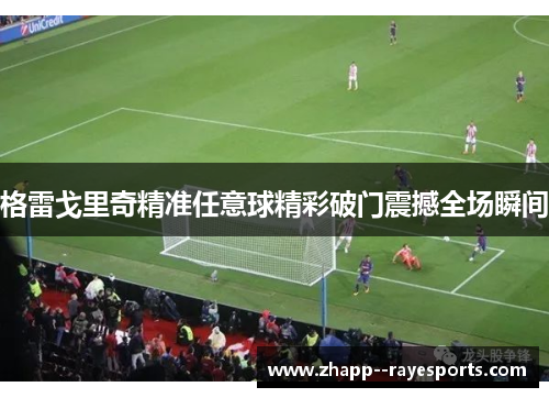 格雷戈里奇精准任意球精彩破门震撼全场瞬间