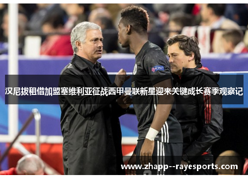 汉尼拔租借加盟塞维利亚征战西甲曼联新星迎来关键成长赛季观察记