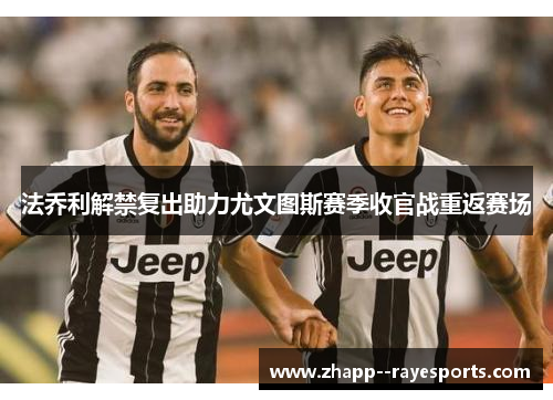 法乔利解禁复出助力尤文图斯赛季收官战重返赛场