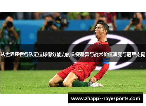 从世界杯看各队定位球得分能力的关键差异与战术价值演变与冠军走向