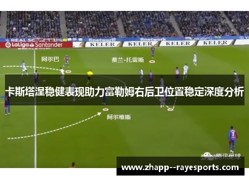 卡斯塔涅稳健表现助力富勒姆右后卫位置稳定深度分析 卡斯塔涅稳健表现助力富勒姆右后卫位置稳定深度分析