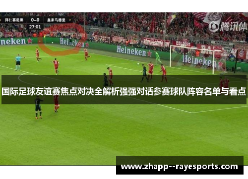 国际足球友谊赛焦点对决全解析强强对话参赛球队阵容名单与看点