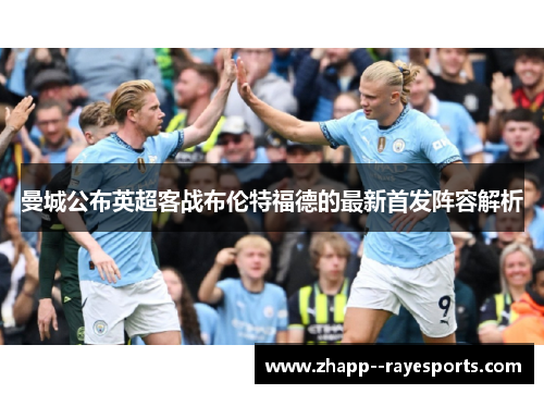 曼城公布英超客战布伦特福德的最新首发阵容解析