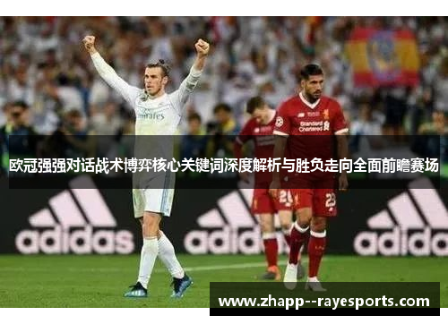 欧冠强强对话战术博弈核心关键词深度解析与胜负走向全面前瞻赛场 欧冠强强对话战术博弈核心关键词深度解析与胜负走向全面前瞻赛场